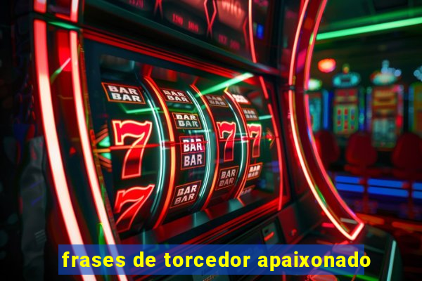 frases de torcedor apaixonado